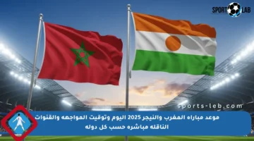 موعد مباراة المغرب والنيجر 2025 اليوم وتوقيت المواجهة والقنوات الناقلة مباشرة حسب كل دولة